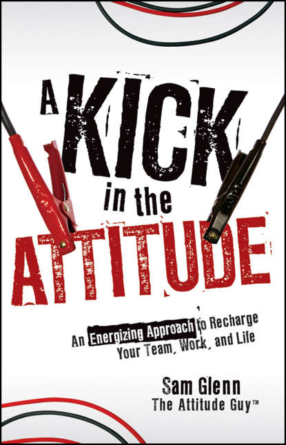 Sam  Glenn - A Kick in the Attitude. An Energizing Approach to Recharge your Team, Work, and Life