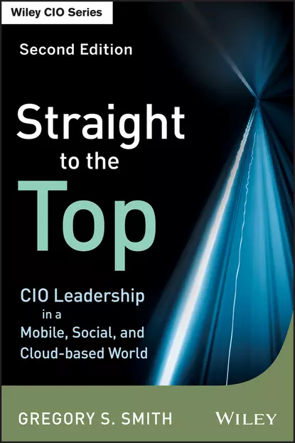 Обложка книги Straight to the Top. CIO Leadership in a Mobile, Social, and Cloud-based World, Gregory Smith S.