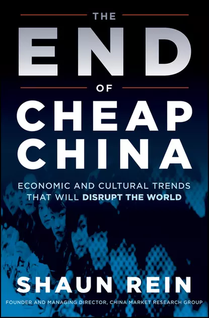 Обложка книги The End of Cheap China. Economic and Cultural Trends that Will Disrupt the World, Shaun  Rein