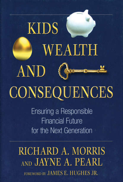 James E. Hughes - Kids, Wealth, and Consequences. Ensuring a Responsible Financial Future for the Next Generation