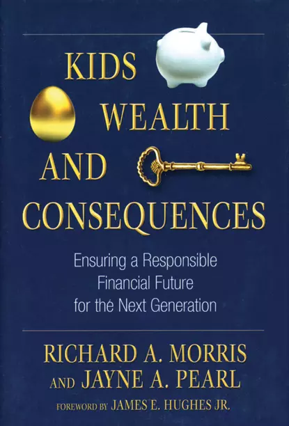 Обложка книги Kids, Wealth, and Consequences. Ensuring a Responsible Financial Future for the Next Generation, James E. Hughes, Jr.