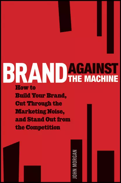 Обложка книги Brand Against the Machine. How to Build Your Brand, Cut Through the Marketing Noise, and Stand Out from the Competition, John Morgan Michael