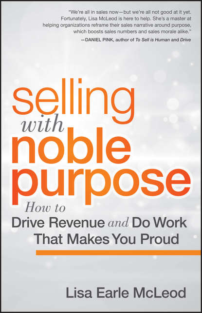 Lisa McLeod Earle - Selling with Noble Purpose, Enhanced Edition. How to Drive Revenue and Do Work That Makes You Proud
