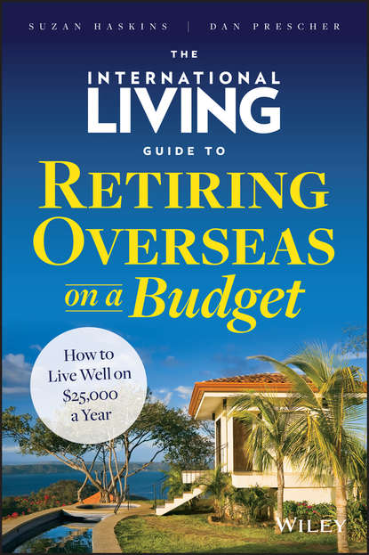 The International Living Guide to Retiring Overseas on a Budget. How to Live Well on $25,000 a Year - Suzan  Haskins