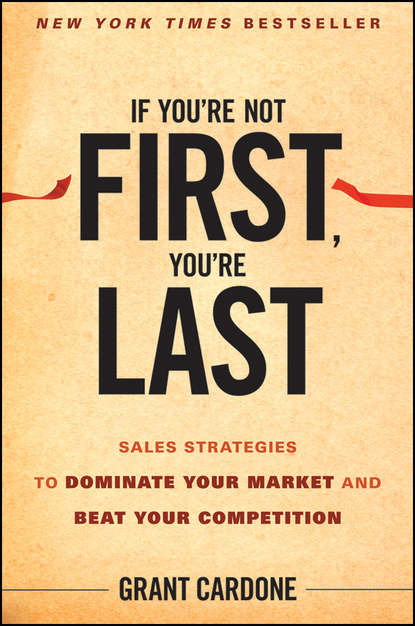 Grant  Cardone - If You're Not First, You're Last. Sales Strategies to Dominate Your Market and Beat Your Competition