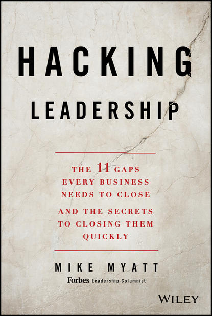 Mike  Myatt - Hacking Leadership. The 11 Gaps Every Business Needs to Close and the Secrets to Closing Them Quickly