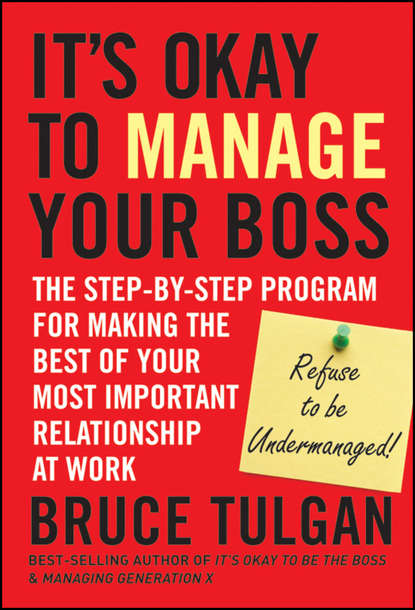 Bruce  Tulgan - It's Okay to Manage Your Boss. The Step-by-Step Program for Making the Best of Your Most Important Relationship at Work
