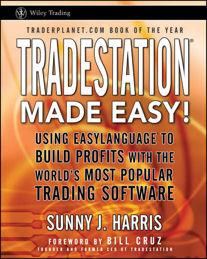 Sunny Harris J. - TradeStation Made Easy!. Using EasyLanguage to Build Profits with the World's Most Popular Trading Software