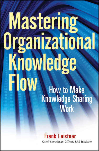 Frank  Leistner - Mastering Organizational Knowledge Flow. How to Make Knowledge Sharing Work