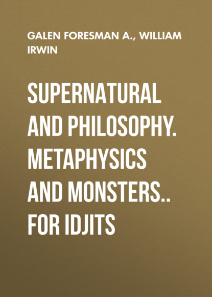 Supernatural and Philosophy. Metaphysics and Monsters.. for Idjits