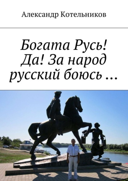 Александр Николаевич Котельников - Богата Русь! Да! За народ русский боюсь …