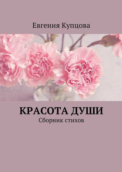 Евгения Купцова - Красота души. Сборник стихов