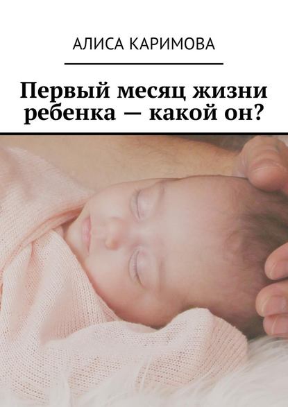 Алиса Каримова - Первый месяц жизни ребенка – какой он?