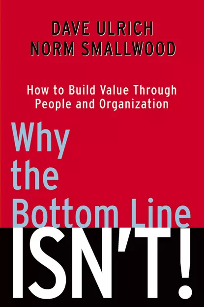 Обложка книги Why the Bottom Line Isn't!. How to Build Value Through People and Organization, Dave  Ulrich