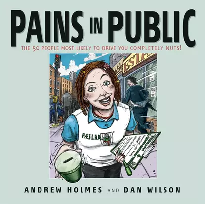 Обложка книги Pains in Public. 50 People Most Likely to Drive You Completely Nuts!, Andrew  Holmes