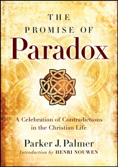 Parker Palmer J. - The Promise of Paradox. A Celebration of Contradictions in the Christian Life