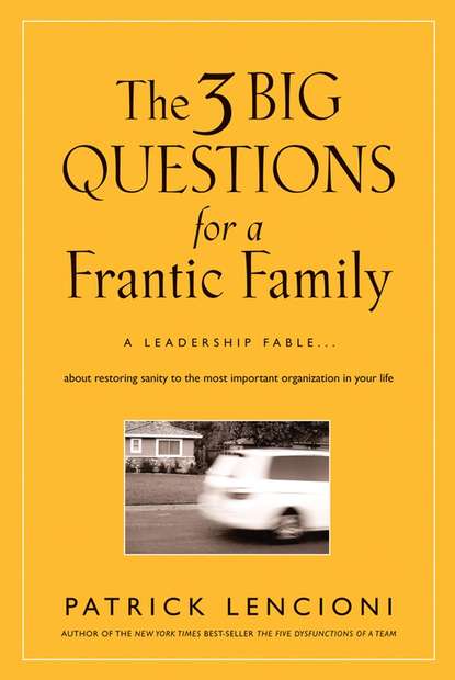 Патрик Ленсиони — The Three Big Questions for a Frantic Family. A Leadership Fable​ About Restoring Sanity To The Most Important Organization In Your Life