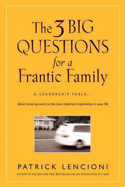 Обложка книги The Three Big Questions for a Frantic Family. A Leadership Fable​ About Restoring Sanity To The Most Important Organization In Your Life, Патрик Ленсиони