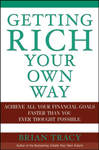 Брайан Трейси - Getting Rich Your Own Way. Achieve All Your Financial Goals Faster Than You Ever Thought Possible