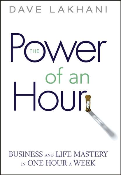 Dave  Lakhani - Power of An Hour. Business and Life Mastery in One Hour A Week