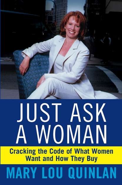 Mary Quinlan Lou - Just Ask a Woman. Cracking the Code of What Women Want and How They Buy