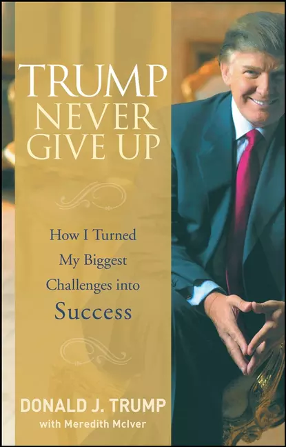 Обложка книги Trump Never Give Up. How I Turned My Biggest Challenges into Success, Meredith  McIver