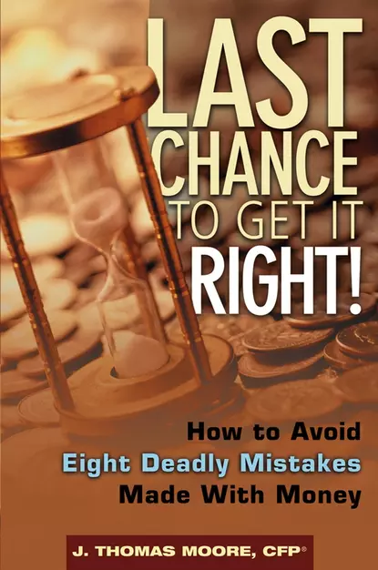 Обложка книги Last Chance to Get It Right!. How to Avoid Eight Deadly Mistakes Made with Money, J. Moore Thomas