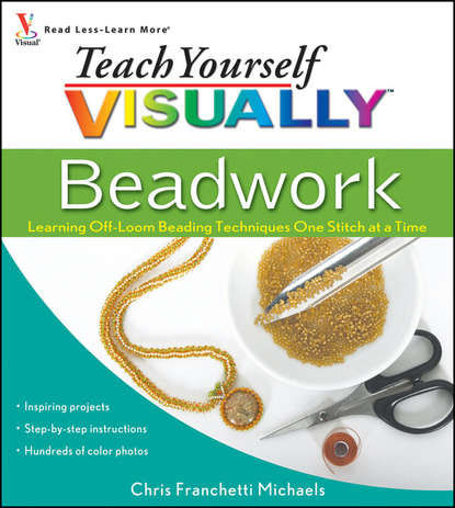 Chris Michaels Franchetti - Teach Yourself VISUALLY Beadwork. Learning Off-Loom Beading Techniques One Stitch at a Time