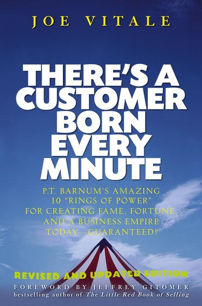 Joe  Vitale - There's a Customer Born Every Minute. P.T. Barnum's Amazing 10 "Rings of Power" for Creating Fame, Fortune, and a Business Empire Today -- Guaranteed!