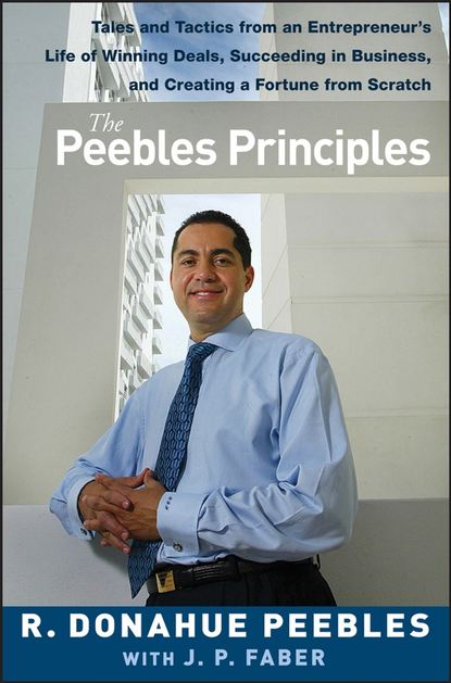 R. Peebles Donahue - The Peebles Principles. Tales and Tactics from an Entrepreneur's Life of Winning Deals, Succeeding in Business, and Creating a Fortune from Scratch