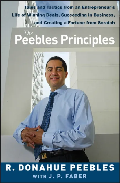 Обложка книги The Peebles Principles. Tales and Tactics from an Entrepreneur's Life of Winning Deals, Succeeding in Business, and Creating a Fortune from Scratch, R. Peebles Donahue