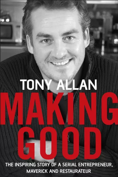 Обложка книги Making Good. The Inspiring Story of Serial Entrepreneur, Maverick and Restaurateur, Tony  Allan