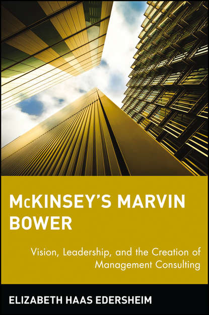 Elizabeth Edersheim Haas - McKinsey's Marvin Bower. Vision, Leadership, and the Creation of Management Consulting