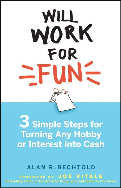 Alan Bechtold R. - Will Work for Fun. Three Simple Steps for Turning Any Hobby or Interest Into Cash