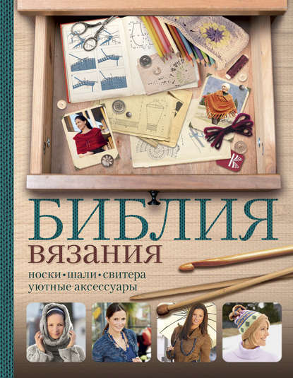 

Библия вязания крючком и спицами. Носки, шали, свитера, уютные аксессуары