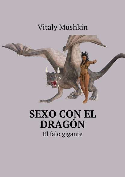 Виталий Мушкин - Sexo con el dragón. El falo gigante