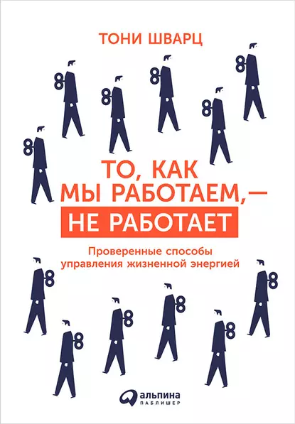 Обложка книги То, как мы работаем, – не работает. Проверенные способы управления жизненной энергией, Тони Шварц