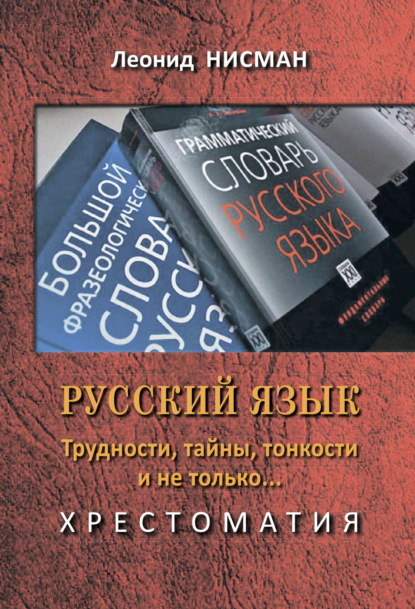 Русский язык. Трудности, тайны, тонкости и не только… Хрестоматия (Леонид Нисман). 2021г. 