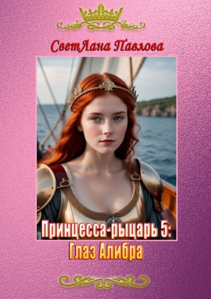 СветЛана Павлова — Принцесса-рыцарь: Глаз Алибра. Книга 5
