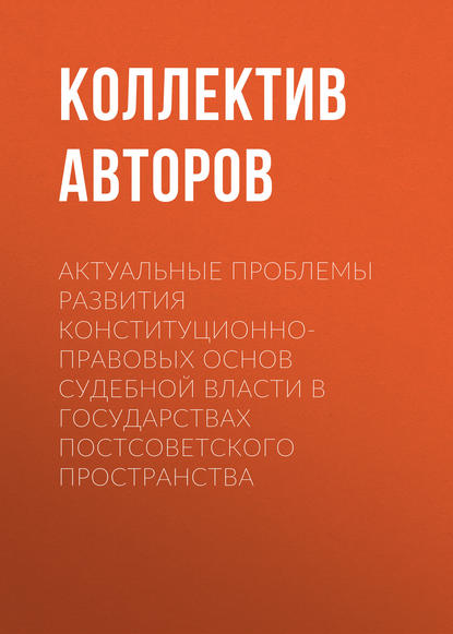 

Актуальные проблемы развития конституционно-правовых основ судебной власти в государствах постсоветского пространства