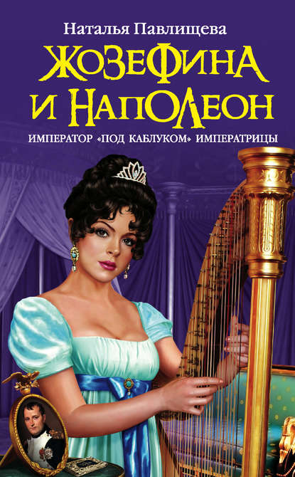 Наталья Павлищева — Жозефина и Наполеон. Император «под каблуком» Императрицы