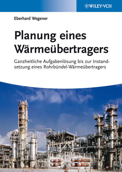 Eberhard  Wegener - Planung eines Wärmeübertragers. Ganzheitliche Aufgabenlösung bis zur Instandsetzung eines Rohrbündel-Wärmeübertragers