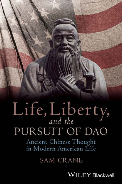 Sam Crane - Life, Liberty, and the Pursuit of Dao. Ancient Chinese Thought in Modern American Life