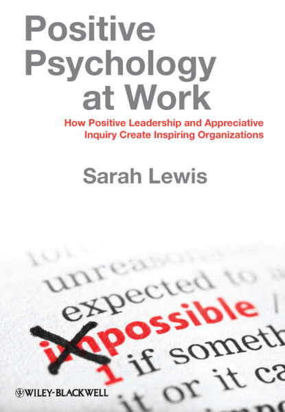 Positive Psychology at Work. How Positive Leadership and Appreciative Inquiry Create Inspiring Organizations (Sarah  Lewis). 