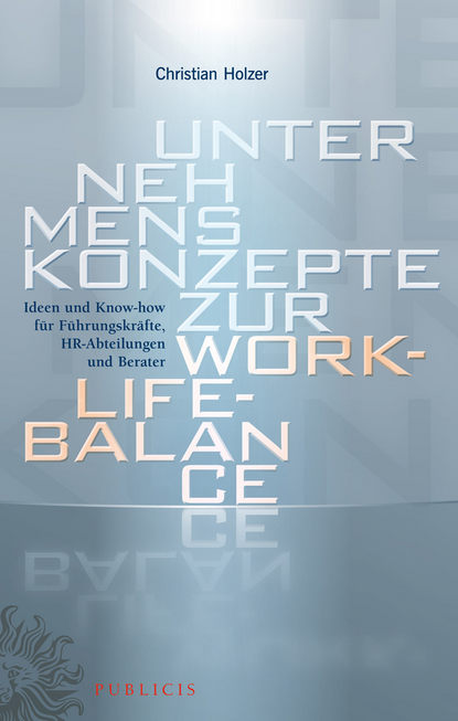 Christian Holzer — Unternehmenskonzepte zur Work-Life-Balance Ideen und Know-how f?r Fuhrungskrafte. HR-Abteilungen und Berater