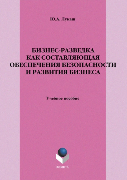 Обложка книги Бизнес-разведка как составляющая обеспечения безопасности и развития бизнеса. Учебное пособие, Ю. А. Лукаш