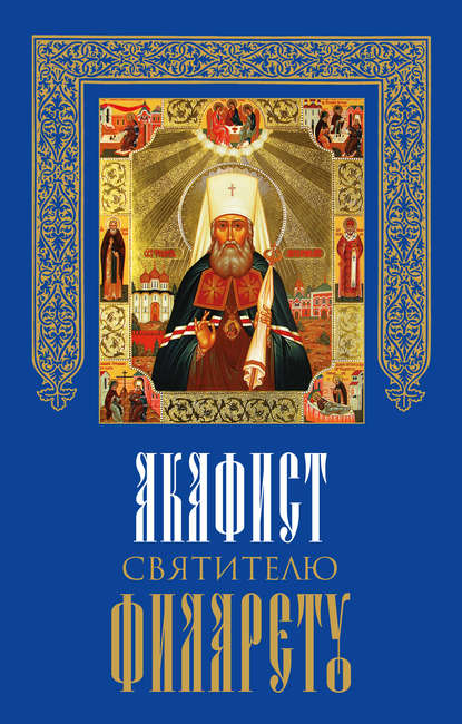 Сборник — Акафист святителю Филарету, митрополиту Московскому и Коломенскому, чудотворцу