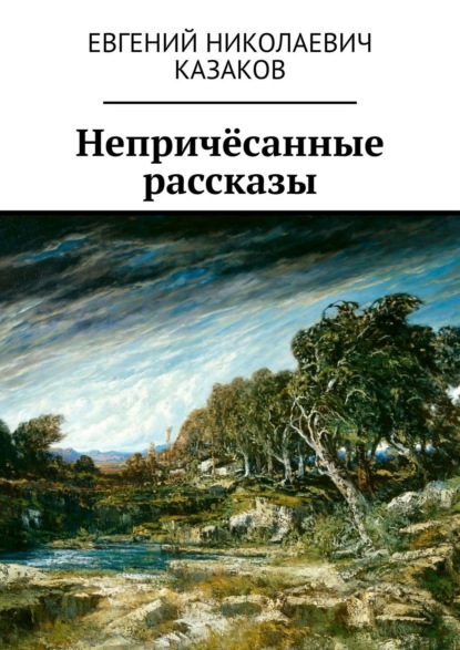 Евгений Николаевич Казаков — Непричёсанные рассказы