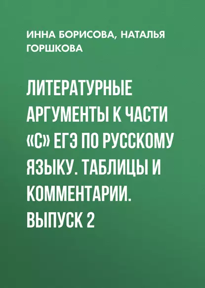 Обложка книги Литературные аргументы к части «С» ЕГЭ по русскому языку. Таблицы и комментарии. Выпуск 2, И. В. Борисова