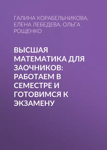 Обложка книги Высшая математика для заочников: работаем в семестре и готовимся к экзамену, Е. А. Лебедева